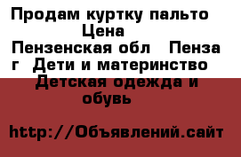 Продам куртку-пальто kiko  › Цена ­ 2 000 - Пензенская обл., Пенза г. Дети и материнство » Детская одежда и обувь   